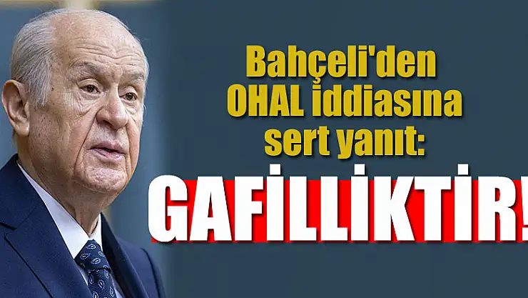 Bahçeli'den OHAL iddiasına sert yanıt: Gafilliktir!