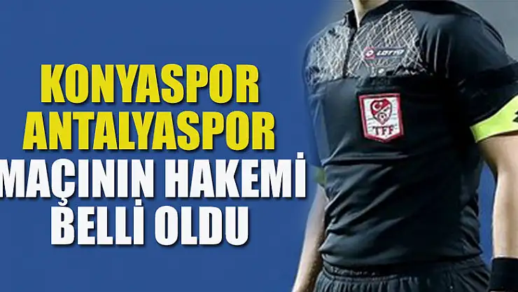 Konyaspor İle Antalyaspor maçının hakemi belli oldu