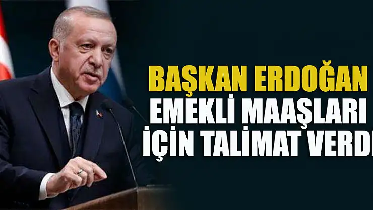 Cumhurbaşkanı Erdoğan emekli maaşları için talimat verdi