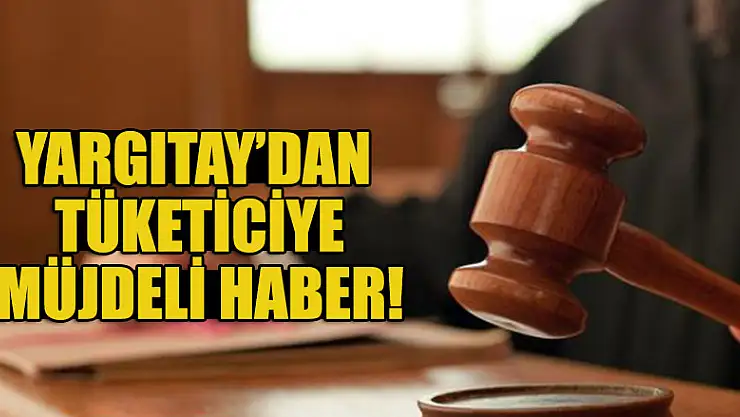 Yargıtay'dan tüketiciye müjdeli haber
