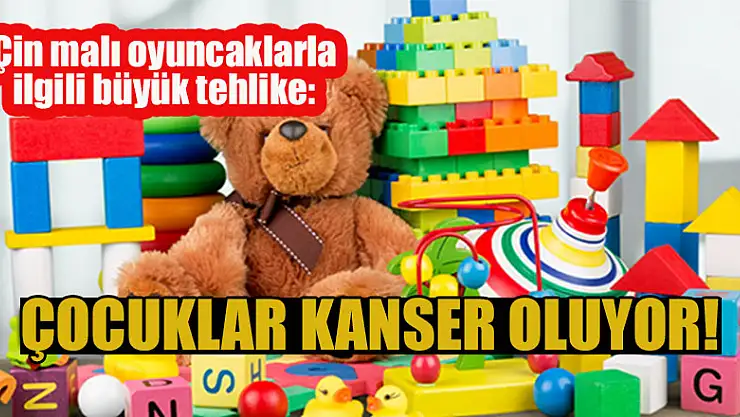Çin malı plastik oyuncaklarla ilgili büyük tehlike: Çocuklar kanser oluyor!