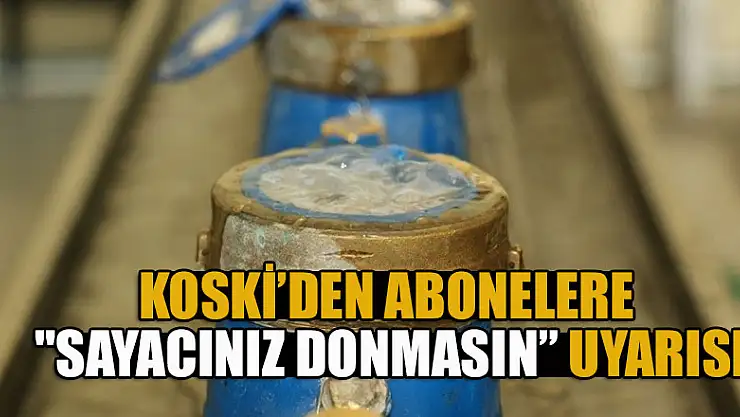 KOSKİ'den abonelere 'sayacınız donmasın' uyarısı