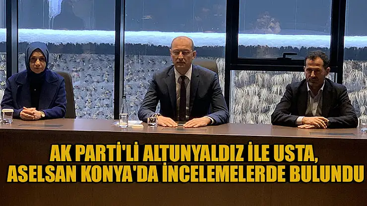 AK Parti'li Altunyaldız ile Usta, ASELSAN Konya'da incelemelerde bulundu