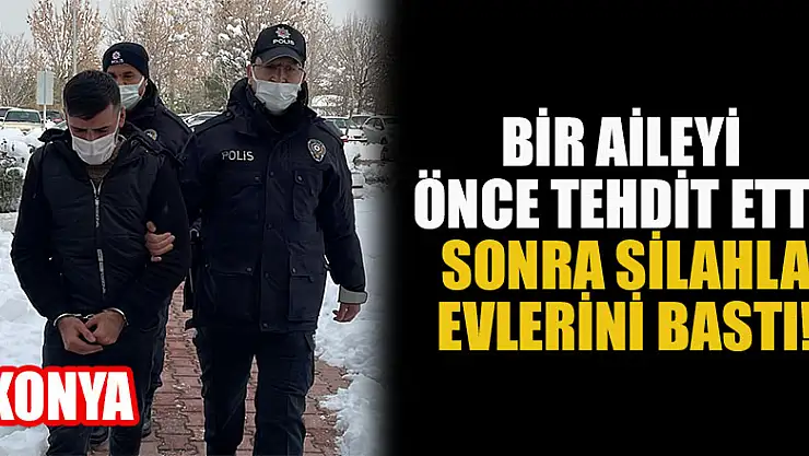 Konya'da bir aileyi silahla tehdit edip evlerini bastı!