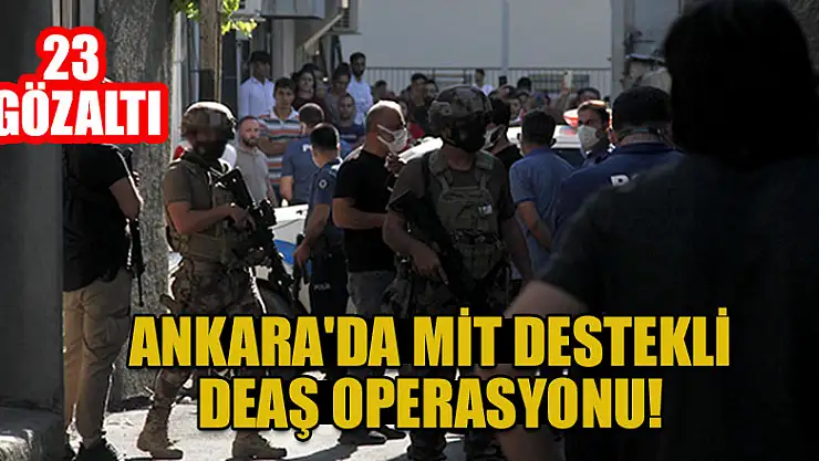 Ankara'da MİT destekli DEAŞ operasyonu! 23 yakalama
