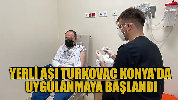Yerli aşı TURKOVAC Konya'da uygulanmaya başlandı