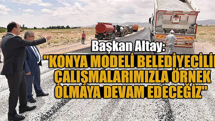 Başkan Altay: 'Konya modeli belediyecilik çalışmalarımızla örnek olmaya devam edeceğiz'