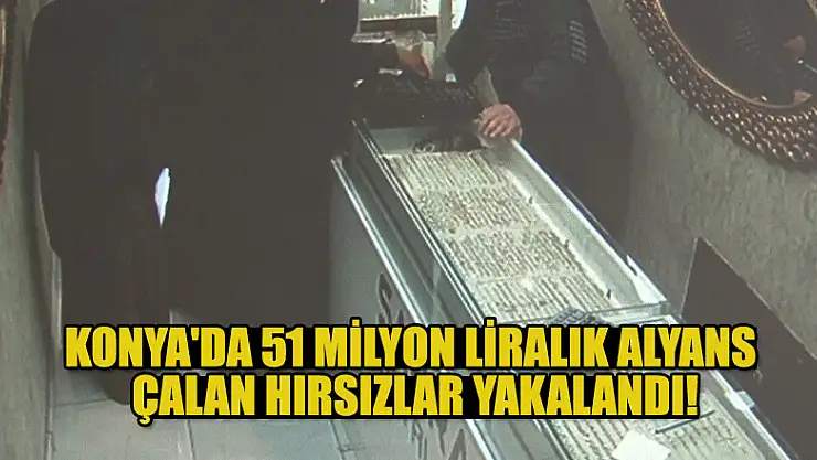 Konya'da 51 milyon liralık alyans çalan hırsızlar yakalandı