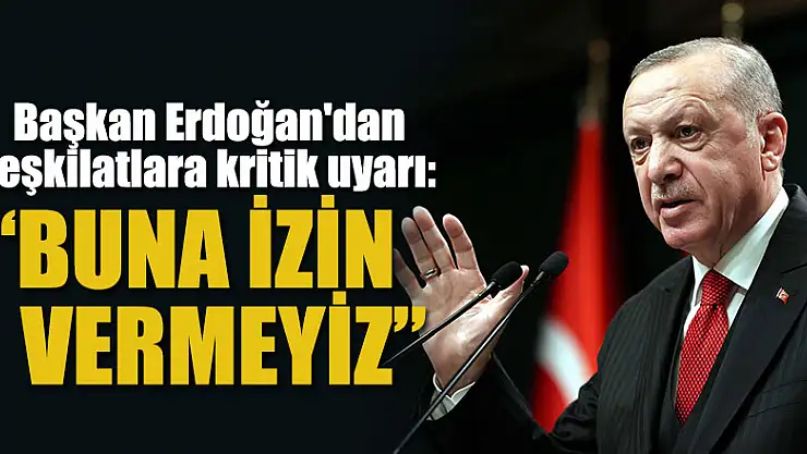 Başkan Erdoğan'dan teşkilatlara kritik uyarı: Buna izin vermeyiz