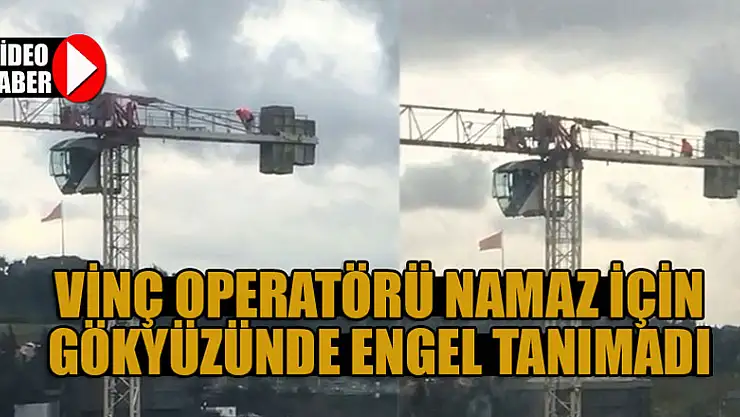 Vinç operatörü namaz için gökyüzünde engel tanımadı