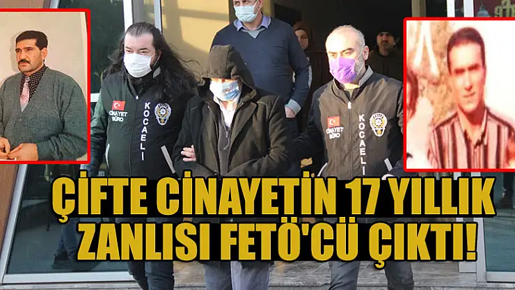 Çifte cinayetin 17 yıllık zanlısı FETÖ'cü çıktı