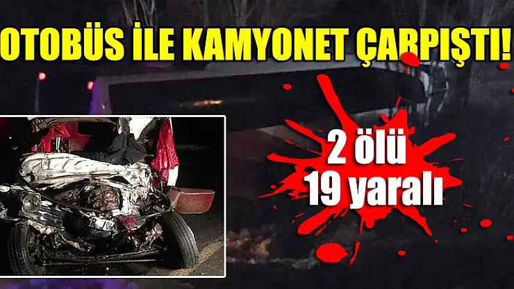 Feci kaza: Otobüs ile kamyonet çarpıştı: 2 ölü, 19 yaralı