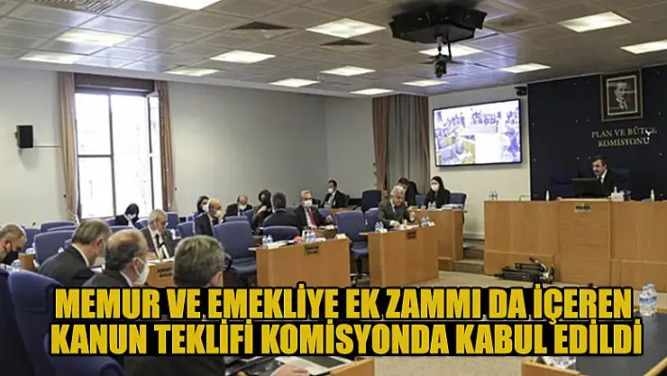 Memur ve emekliye ek zammı da içeren kanun teklifi komisyonda kabul edildi