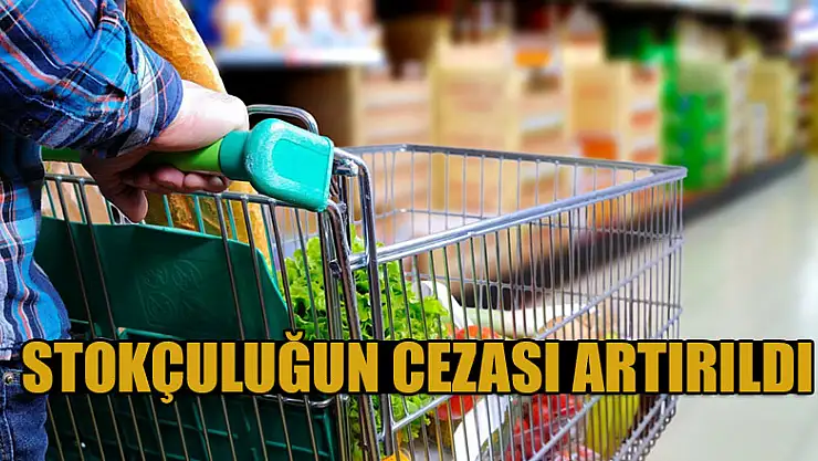 Stokçuluğun cezası artırıldı