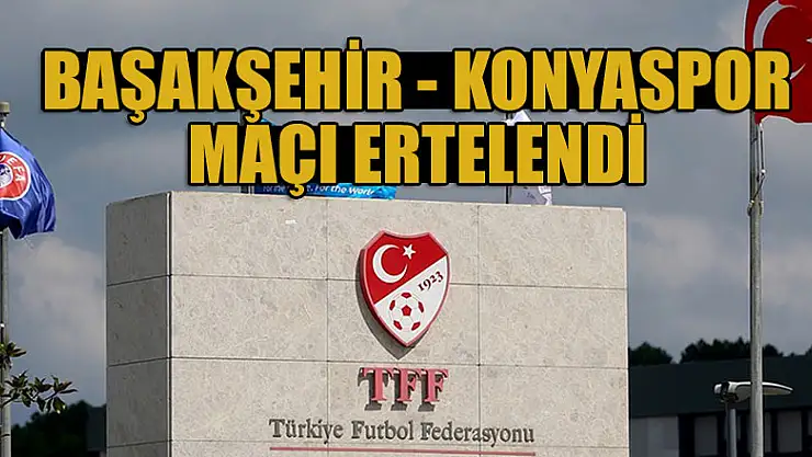 Başakşehir - Konyaspor maçı ertelendi