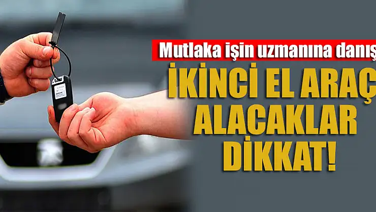 İkinci el araç alacaklar dikkat! Mutlaka işin uzmanına danışın