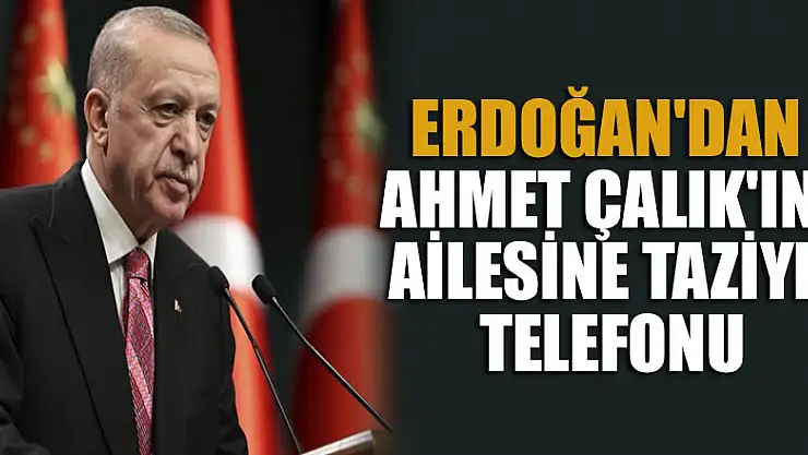 Cumhurbaşkanı Erdoğan'dan, Ahmet Çalık'ın ailesine taziye telefonu