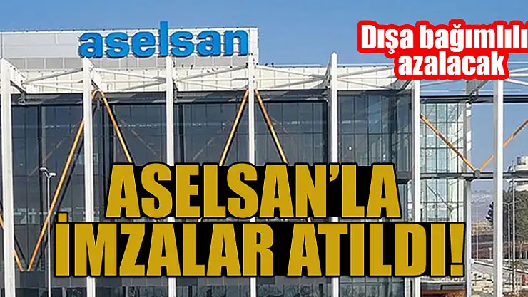 ASELSAN'la İmzalar atıldı! Dışa bağımlılık azalacak