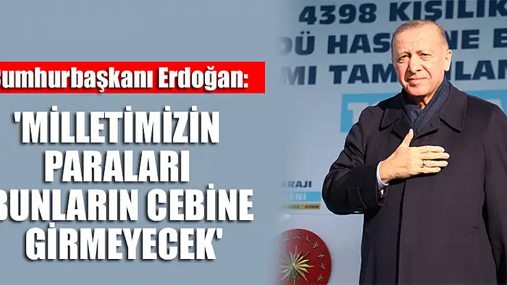 Cumhurbaşkanı Erdoğan: 'Milletimizin paraları bunların cebine girmeyecek'