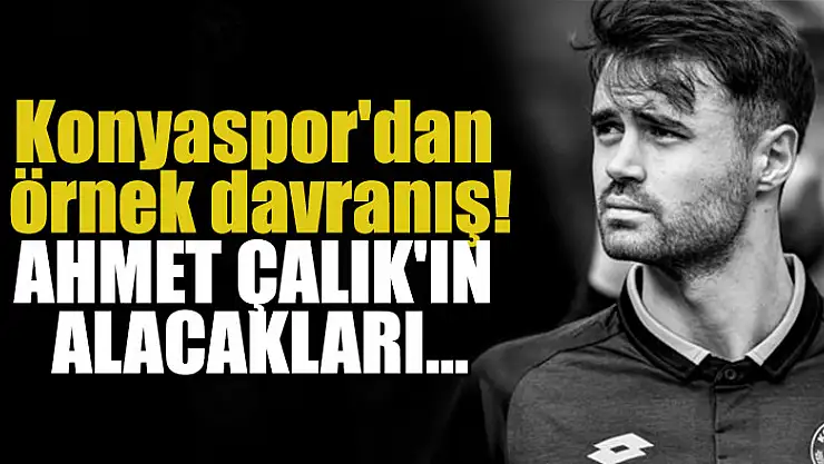 Konyaspor'dan örnek davranış! Ahmet Çalık'ın alacakları...