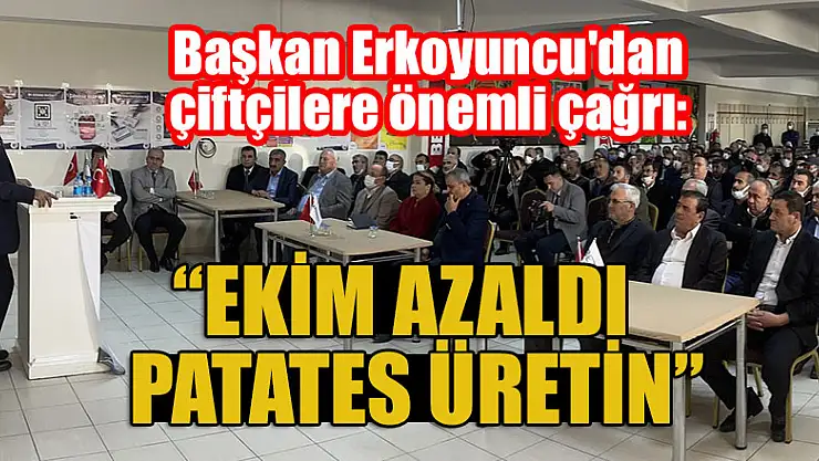 Başkan Erkoyuncu'dan çiftçilere öenmli çağrı: Ekimi azaldı, patates üretin