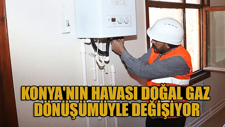 Konya'nın havası doğal gaz dönüşümüyle değişiyor