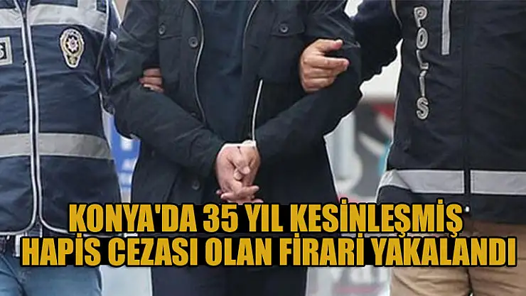 Konya'da 35 yıl kesinleşmiş hapis cezası olan firari hükümlü yakalandı
