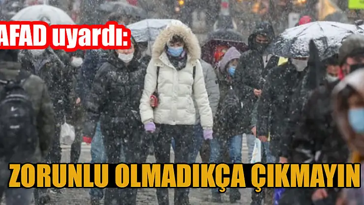 AFAD uyardı: Zorunlu olmadıkça dışarı çıkmayın
