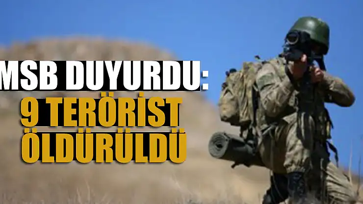 MSB duyurdu: 9 terörist öldürüldü