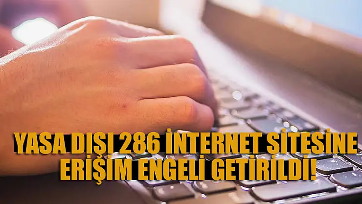Yasa dışı 286 internet sitesine erişim engeli getirildi