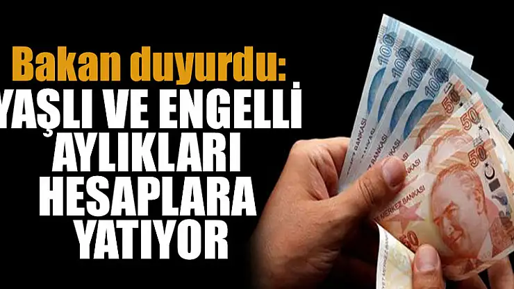 Bakan duyurdu: Yaşlı ve engelli aylıkları hesaplara yatıyor