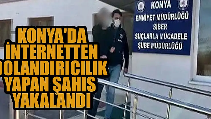 Konya'da internetten dolandırıcılık yapan şahıs yakalandı