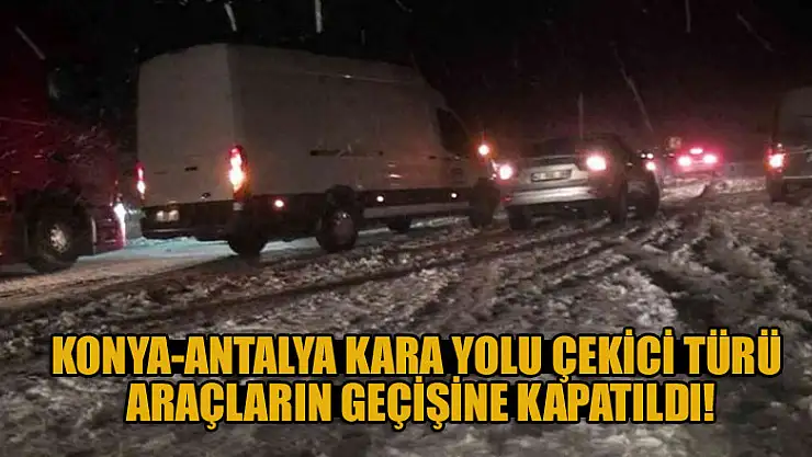 Konya-Antalya kara yolu çekici türü araçların geçişine kapatıldı