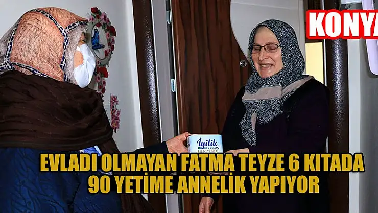 Konya'da evladı olmayan Fatma teyze 6 kıtada 90 yetime annelik yapıyor
