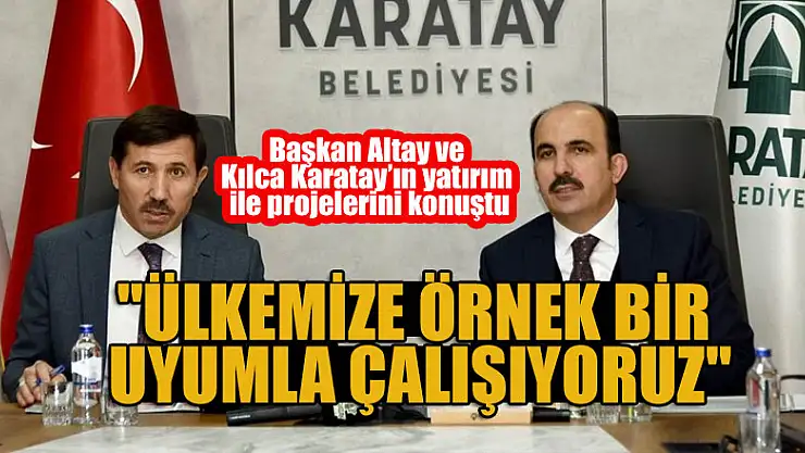 Başkan Altay ve Kılca Karatay'ın yatırım ile projelerini konuştu