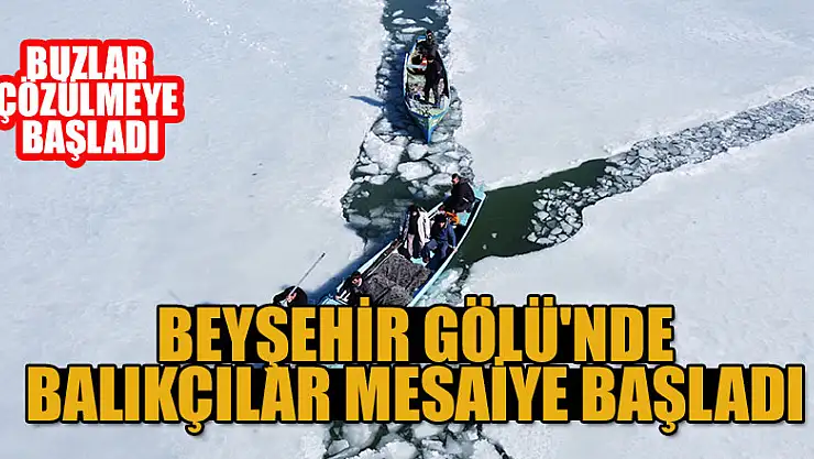 Beyşehir Gölü'nde buzlar çözülmeye başlayınca balıkçıların mesaisi başladı