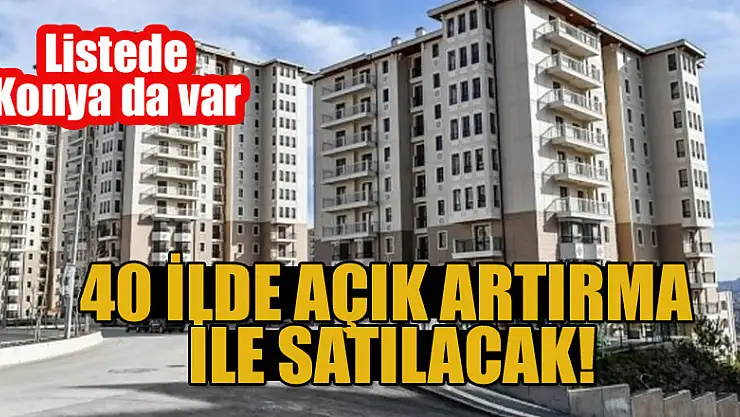 40 ilde açık artırma ile satılacak! Listede Konya da var