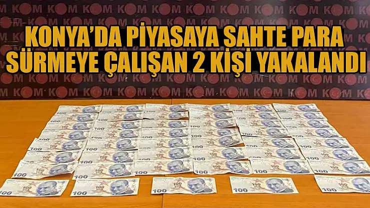 Konya'da piyasaya sahte para sürmeye çalışan 2 kişi yakalandı