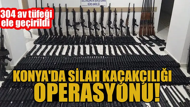 Konya'da silah kaçakçılığı operasyonu: 304 av tüfeği ele geçirildi