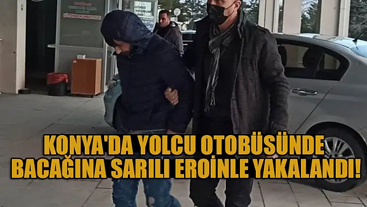 Konya'da yolcu otobüsünde bacağına sarılı eroinle yakalandı!