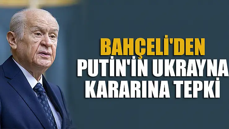 Bahçeli'den Putin'in Ukrayna kararına tepki