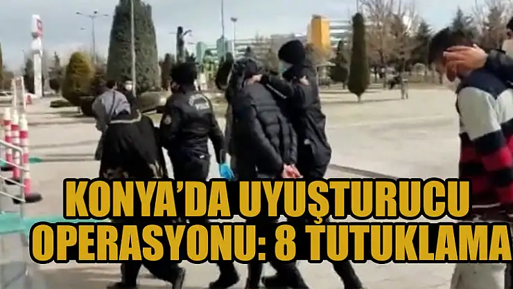 Konya'da uyuşturucu operasyonu: 8 tutuklama