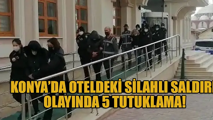 Konya'da oteldeki silahlı saldırı olayında 5 tutuklama