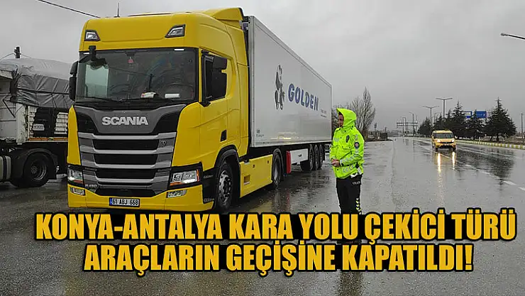Konya-Antalya kara yolu çekici türü araçların geçişine kapatıldı