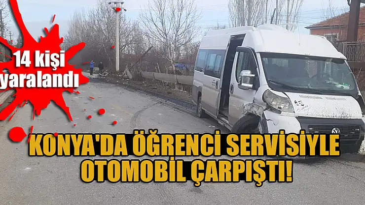 Konya'da öğrenci servisiyle otomobilin çarpışması sonucu 14 kişi yaralandı