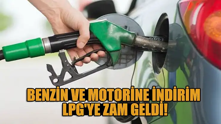 Benzin ve motorine indirim , LPG'ye zam geldi!