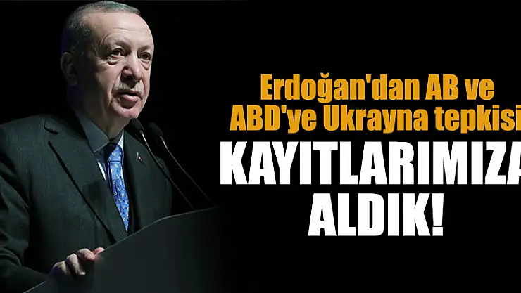 Başkan Erdoğan'dan AB ve ABD'ye Ukrayna tepkisi: Kayıtlarımıza aldık