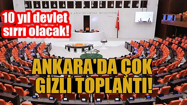 Ankara'da çok gizli toplantı! 10 yıl devlet sırrı olacak