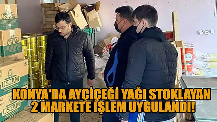 Konya'da ayçiçeği yağı stoklayan 2 markete işlem uygulandı