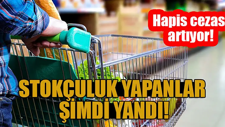 Stokçuluk yapanlar şimdi yandı! Hapis cezası geliyor